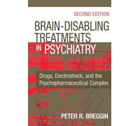 Brain Disabling Treatments in Psychiatry: Drugs, Electroshock, and the Psychopharmaceutical Complex