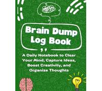 Brain Dump Log Book: Daily Notebook to Clear Your Mind, Capture Ideas, Boost Creativity, and Organize Thoughts: Daily Brain Dump Notebook to Capture Ideas, Boost Creativity, and Organize Your Thoughts
