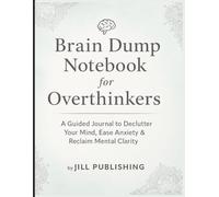 Brain Dump Notebook for Overthinkers: Declutter Your Mind, Calm Your Thoughts, and Write Without Judgment