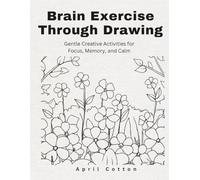 Brain Exercise Through Drawing: Gentle Creative Activities for Focus, Memory, and Calm