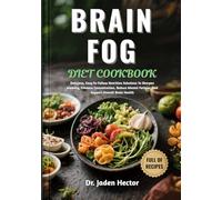 BRAIN FOG DIET COOKBOOK: Delicious, Easy-To-Follow Nutrition Solutions To Sharpen Memory, Enhance Concentration, Reduce Mental Fatigue, And Support Overall Brain Health