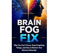 Brain Fog Fix: Why You Can't Focus, Keep Forgetting Things, and How to Restore Your Memory Naturally