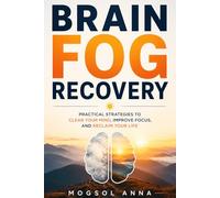 Brain Fog Recovery: Clear Your Mind, Restore Focus, and Rebuild Mental Energy After Burnout, Stress, and Cognitive Overload - A Science-Based Recovery Guide