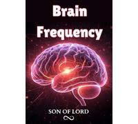 Brain Frequency: How to Rewire Your Mind, Boost Mental Clarity, and Unlock Peak Performance