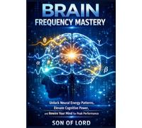 Brain Frequency Mastery: Unlock Neural Energy Patterns, Elevate Cognitive Power, and Rewire Your Mind for Peak Performance