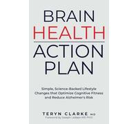 Brain Health Action Plan: Simple, Science-Backed Lifestyle Changes that Optimize Cognitive Function and Reduce Alzheimer's Risk