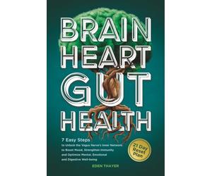 BRAIN, HEART, GUT HEALTH: 7 Easy Steps to Unlock the Vagus Nerve’s Inner Network to Boost Mood, Strengthen Immunity, and Optimize Mental, Emotional, and Digestive Well-being