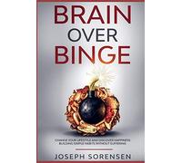 Brain Over Binge: Change your lifestyle and discover happiness building simple habits without suffering