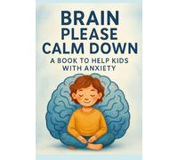 Brain Please Calm Down: A Book To Help Kids With Anxiety