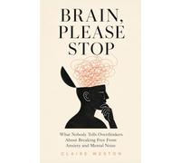 Brain, Please Stop: What Nobody Tells Overthinkers About Breaking Free From Anxiety and Mental Noise
