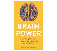 Brain Power: Everything You Need to Know for a Healthy, Happy Brain