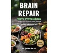 BRAIN REPAIR DIET COOKBOOK: Nourishing Recipes And Targeted Nutrition Strategies To Enhance Cognitive Function, Boost Memory, Improve Focus, And Support Long-Term Mental Clarity