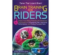 Brain Training for Riders: Unlock Your Riding Potential With Stressless Techniques for Conquering Fear, Improving Performance, and Finding Focused Calm