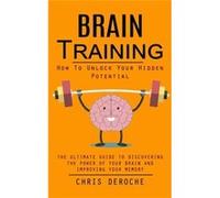 Brain Training How To Unlock Your Hidden Potential The Ultimate Guide to Discovering the Power of Your Brain and Improving Your Memory How to Train Your B Chris DerocheChris Deroche (Auteur)
