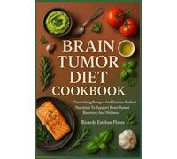 BRAIN TUMOR DIET COOKBOOK: Nourishing Recipes And Science-Backed Nutrition To Support Brain Tumor Recovery And Wellness