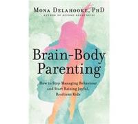 Brain-Body Parenting: How to Stop Managing Behaviour and Start Raising Joyful, Resilient Kids