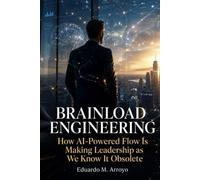 Brainload Engineering: How AI-Powered Flow Is Making Leadership as We Know It Obsolete