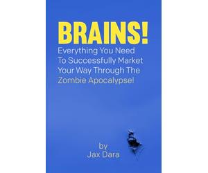 BRAINS!: Everything You Need To Successfully Market Your Way Through The Zombie Apocalypse!