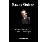 Bram Stoker: How Bram Stoker’s Quiet Life Created a Timeless Legend