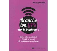 Branche Ton Gps Sur Le Bonheur! - Laisse Aller Ce Qui Était, Accepte Ce Qui Est, Aie Confiance En Ce Qui Sera