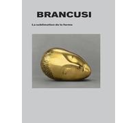 Brancusi. La sublimation de la forme.: Sublimation de la forme
