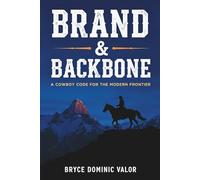 Brand & Backbone: A Cowboy Code for the Modern Frontier: 10 Principles to Live with Purpose, Grit, and Unshakable Integrity
