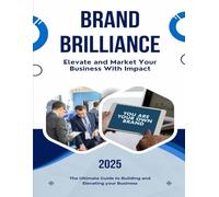 Brand Brilliance - 2025 Edition: Elevate and Market Your Business With Impact