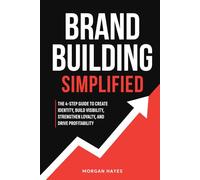 Brand Building Simplified: The 4-Step Guide to Create Identity, Build Visibility, Strengthen Loyalty, and Drive Profitability