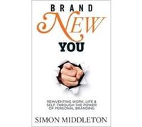 Brand New You: Reinventing Work, Life & Self Through the Power of Personal Branding Middleton, Simon (Auteur)