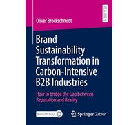 Brand Sustainability Transformation in Carbon-Intensive B2B Industries: How to Bridge the Gap between Reputation and Reality