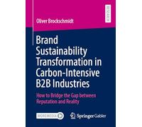 Brand Sustainability Transformation in Carbon-Intensive B2B Industries: How to Bridge the Gap between Reputation and Reality