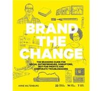 Brand the Change: The Branding Guide for social entrepreneurs, disruptors, not-for-profits and corporate troublemakers