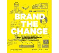 Brand the Change: The Branding Guide for social entrepreneurs, disruptors, not-for-profits and corporate troublemakers
