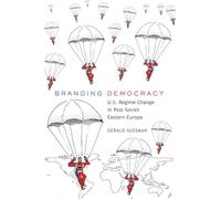 Branding Democracy: U.S. Regime Change in Post-Soviet Eastern Europe