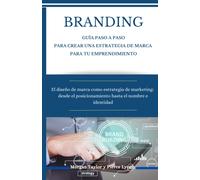 Branding. Guia Paso A Paso Para Crear Una Estrategia De Marca Para Tu Emprendimiento: El Diseño De Marca Como Estrategia De Marketing: Desde El Posicionamiento Hasta El Nombre E Identidad (Estrategia