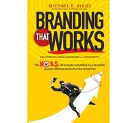Branding That Works: The No B.S., All In Guide To Building Your Brand for Success; Without the Fluff or the Pricey Pros