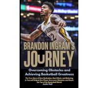 Brandon Ingram’s Journey: Overcoming Obstacles and Achieving Basketball Greatness: The True Story of How Dedication, Hard Work, and Believing in ... and Reach the Top of the Basketball World
