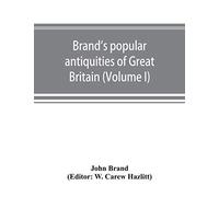 Brand's Popular Antiquities Of Great Britain. Faiths And Folklore; A Dictionary Of National Beliefs, Superstitions And Popular Customs, Past And Current, With Their Classical And Foreign Analogues, De