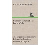 Brannon's Picture Of The Isle Of Wight The Expeditious Traveller's Index To Its Prominent Beauties & Objects Of Interest. Compiled Especially With Reference To Those Numerous Visitors Who Can Spare Bu