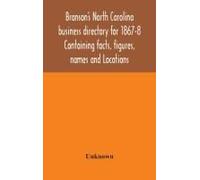 Branson's North Carolina Business Directory For 1867-8 Containing Facts, Figures, Names And Locations