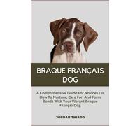 BRAQUE FRANÇAIS DOG: A Comprehensive Guide For Novices On How To Nurture, Care For, And Form Bonds With Your Vibrant Braque Français Dog