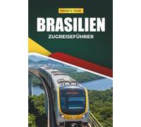 BRASILIEN ZUGREISEFÜHRER 2026: Entdecken Sie landschaftlich reizvolle Routen, Regenwaldlandschaften, Karten und praktische Bahntipps in Südamerika
