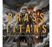 Brass Titans: Bold & Easy Steampunk Coloring Book for Adults Featuring Iron Warriors, Steam Machines, Airships, Tattooed Heroes, and Dark Fantasy Designs