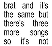 BRAT and It's the Same But There's Three More Songs So It's Not by Charli XCX
