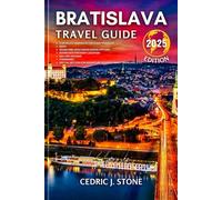 BRATISLAVA TRAVEL GUIDE 2025: Your Essential Companion to Exploring the City's Historical Landmarks, Architectural Marvels, Hidden Gems and Immersive Cultural Experiences