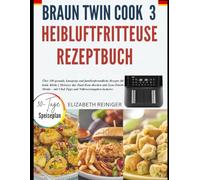 BRAUN TWINCOOK 3 HEIBLUFTFRITTEUSE REZEPTBUCH: Über 100 gesunde, knusprige und familienfreundliche Rezepte für beide Körbe | Meistere das ... mit Chef-Tipps und Nährwertangaben inclusive