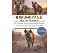 BRAUNHYÄNE FÜR ANFÄNGER: Der vollständige Leitfaden zum Verständnis, zur Pflege und zum Schutz von Afrikas geheimnisvollem und missverstandenem Aasfresser