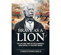 Brave as a Lion: The Life and Times of Field Marshal Hugh Gough, 1st Viscount Gough