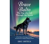 Brave Balto: The Dog Who Led Through The Storm: A True Story Of Courage, Loyalty, And Survival In Alaska's Darkest Winter