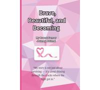 Brave, Beautiful, and Becoming: My Breast Cancer Journey Journal: My story is not just about surviving - it’s about shining through the cracks where the light got in.